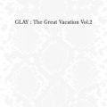 アルバム - THE GREAT VACATION VOL．2 ～SUPER BEST OF GLAY～ / GLAY