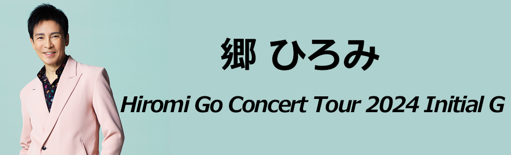 郷 ひろみ / Hiromi Go Concert Tour 2024 Initial G