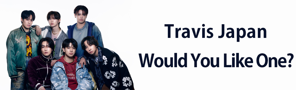Travis Japan / Would You Like One